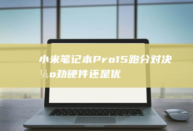 小米笔记本Pro15跑分对决强劲硬件还是优