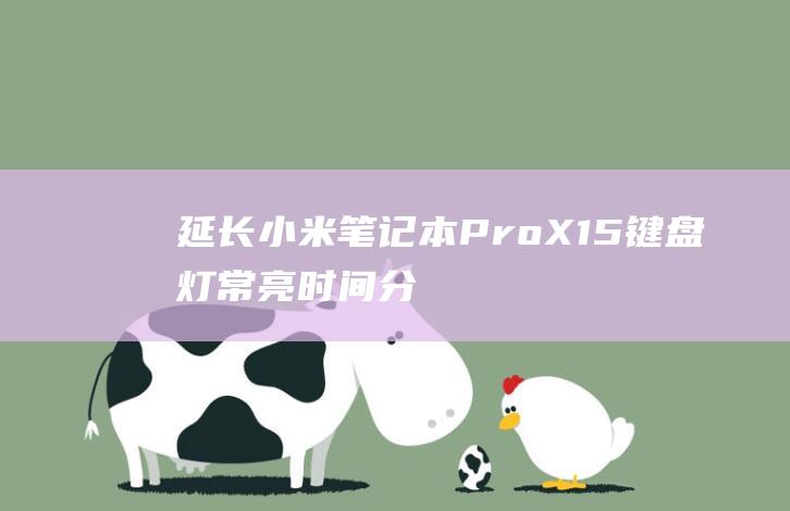 延长小米笔记本 Pro X15 键盘灯常亮时间：分步指南 (延长小米笔记本充电)