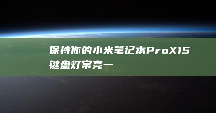 保持你的小米笔记本 Pro X15 键盘灯常亮：一步一步的教程 (小米保护程序)