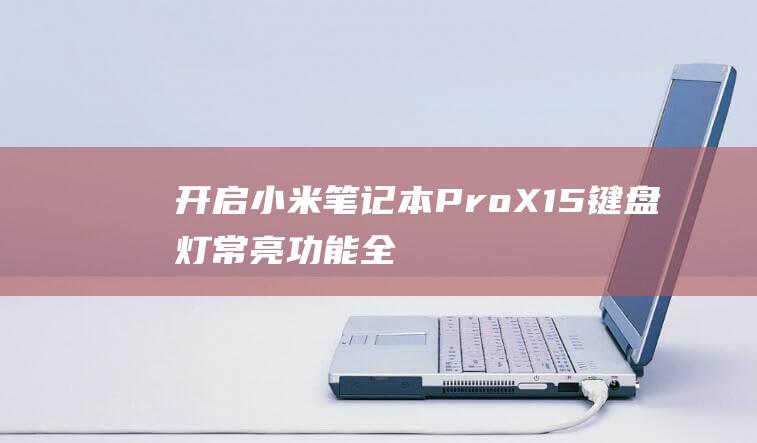 开启小米笔记本 Pro X15 键盘灯常亮功能：全面指南 (小米笔记的使用)