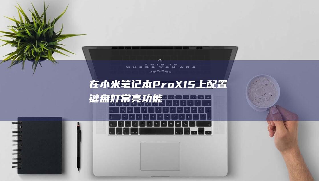 在小米笔记本 Pro X15 上配置键盘灯常亮功能：详细说明 (在小米笔记本怎么截屏)