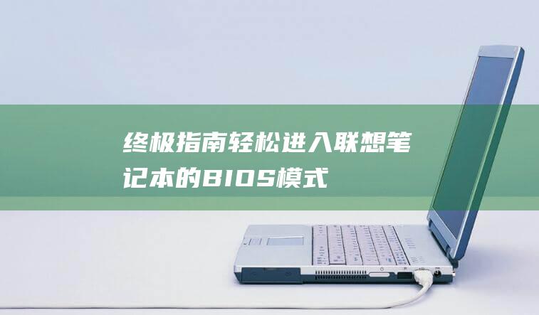 终极指南：轻松进入联想笔记本的 BIOS 模式 (终极指南针官方网站)