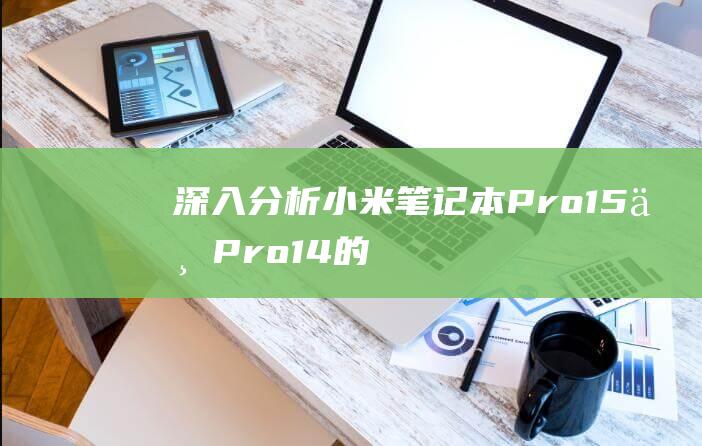 深入分析：小米笔记本 Pro15 与 Pro14 的性能较量，谁主沉浮？ (深入分析小孔电火花-电解复合 加工流场环境)