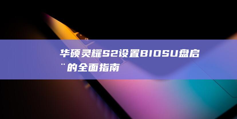 华硕灵耀S2设置BIOS U盘启动的全面指南 (华硕灵耀s2代s4300f)