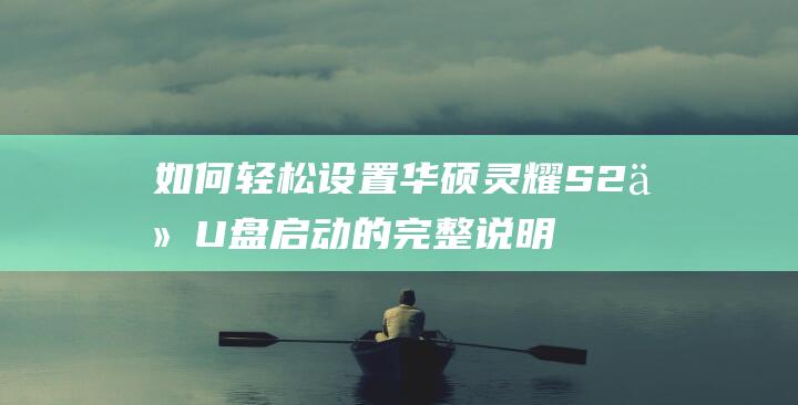 如何轻松设置华硕灵耀S2从U盘启动的完整说明 (如何轻松设置荣耀手机的返回键)