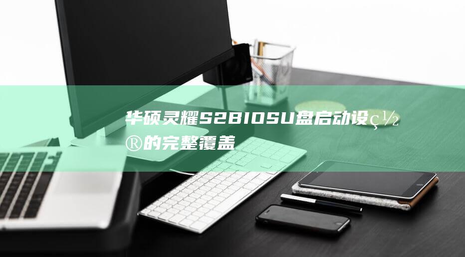 华硕灵耀S2 BIOS U盘启动设置的完整覆盖 (华硕灵耀s2参数)