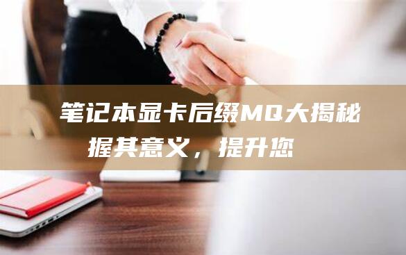 本显卡后缀MQ大揭秘掌握其意义，提升您