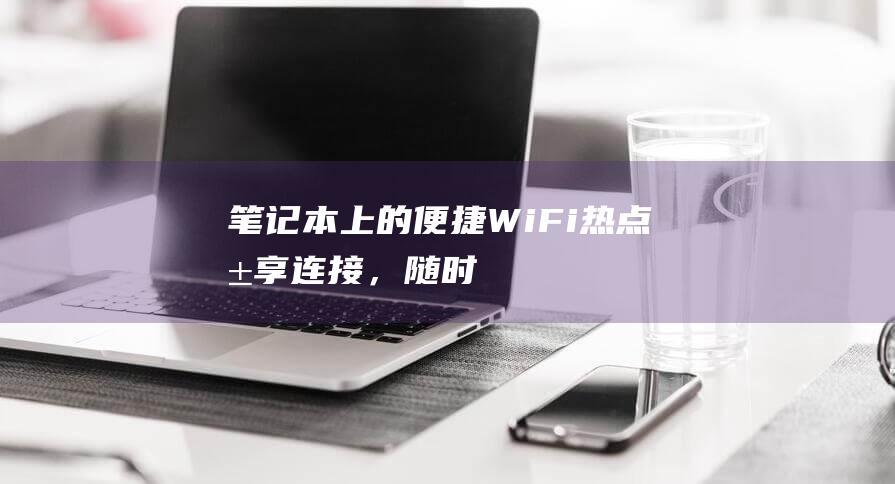 笔记本上的便捷 Wi-Fi 热点：共享连接，随时随地畅游网络 (笔记本上的便签)