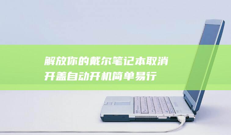 解放你的戴尔笔记本：取消开盖自动开机简单易行