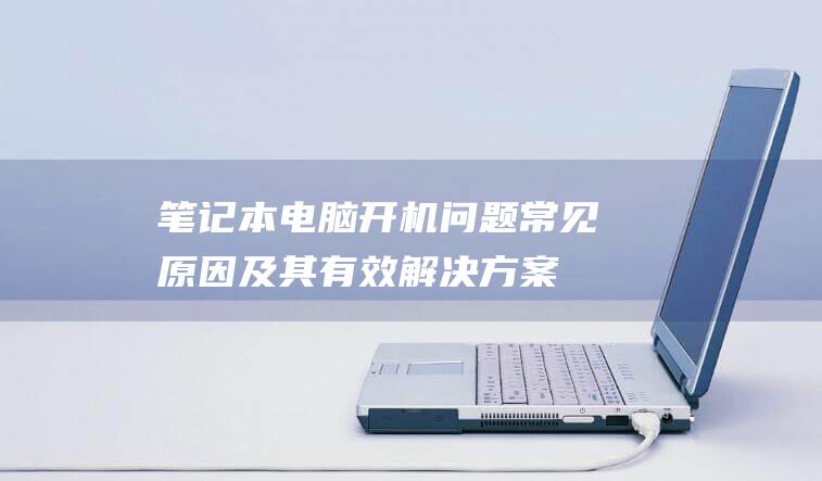 笔记本电脑开机问题常见原因及其有效解决方案