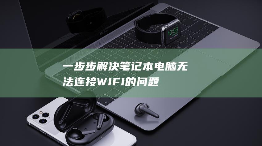 一步步解决笔记本电脑无法连接 WiFi 的问题 (如何解决一笔画问题)