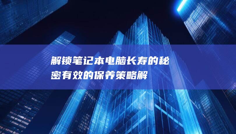 解锁笔记本电脑长寿的秘密有效的保养策略解