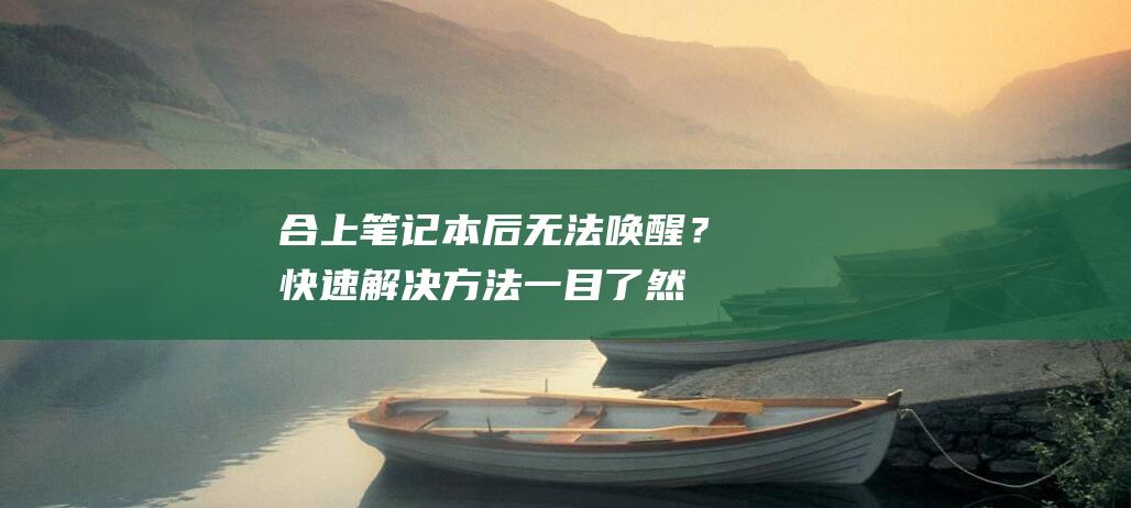 合上笔记本后无法唤醒？快速解决方法一目了然