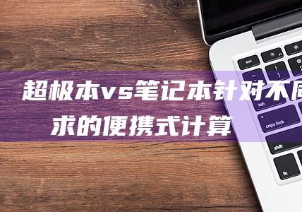 超极本vs本针对不同需求的便携式