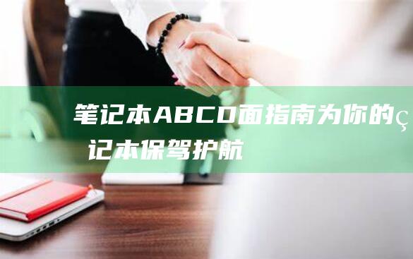 笔记本ABCD面指南：为你的笔记本保驾护航 (笔记本abcd壳怎么分)