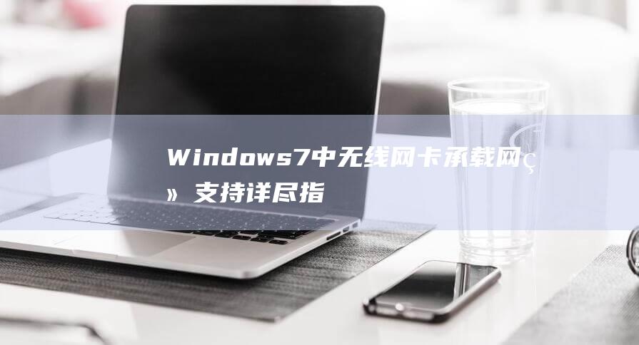 Windows 7 中无线网卡承载网络支持详尽指南 (windows 11)