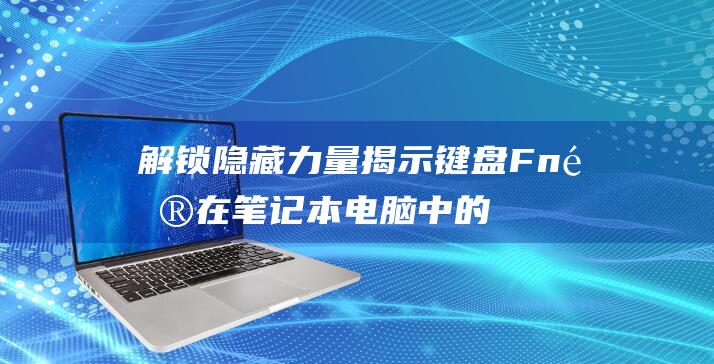 解锁隐藏力量：揭示键盘 Fn 键在笔记本电脑中的作用 (解锁隐藏力量怎么解锁)