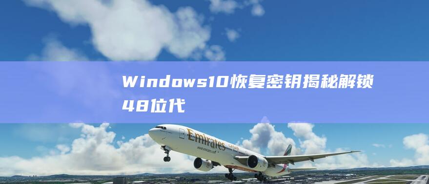 Windows10恢复密钥揭秘解锁48位代