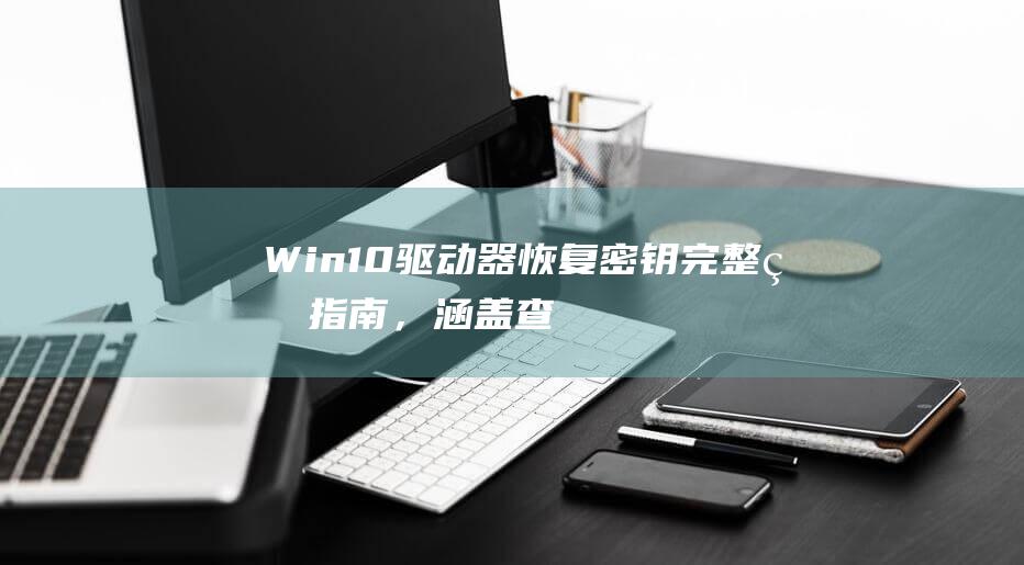 Win10驱动器恢复密钥：完整的指南，涵盖查找、使用和存储密钥 (win10驱动管理在哪里)