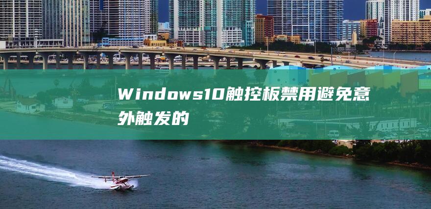 Windows 10 触控板禁用：避免意外触发的完整说明 (windows)