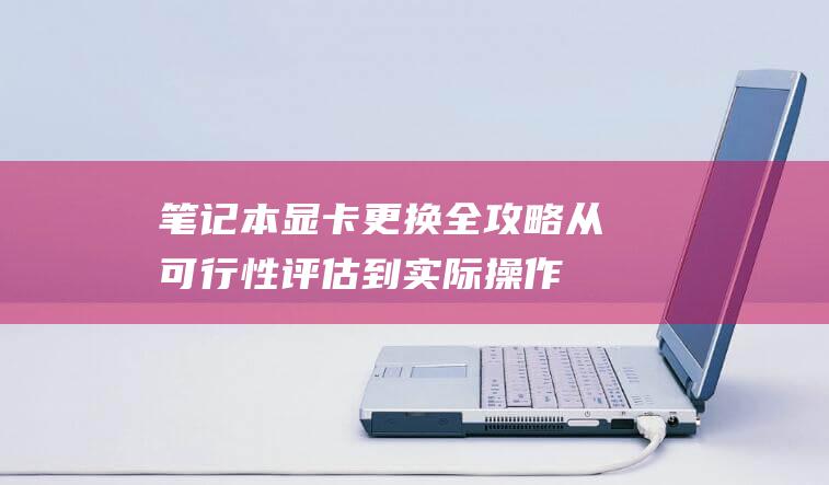 笔记本显卡更换全攻略：从可行性评估到实际操作 (笔记本显卡更换)