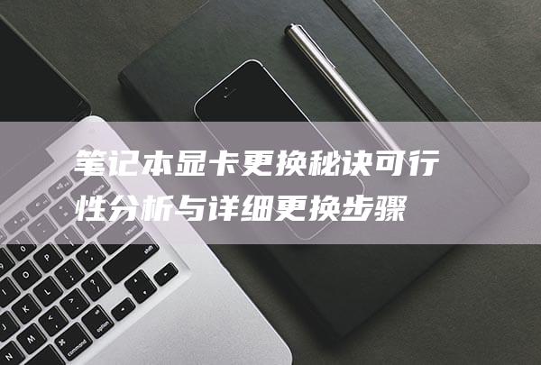 笔记本显卡更换秘诀：可行性分析与详细更换步骤 (笔记本显卡更新驱动在哪里)