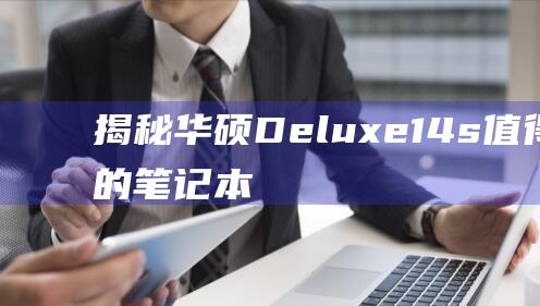 揭秘华硕 Deluxe14s：值得投资的笔记本电脑还是营销噱头？ (你知道华硕)