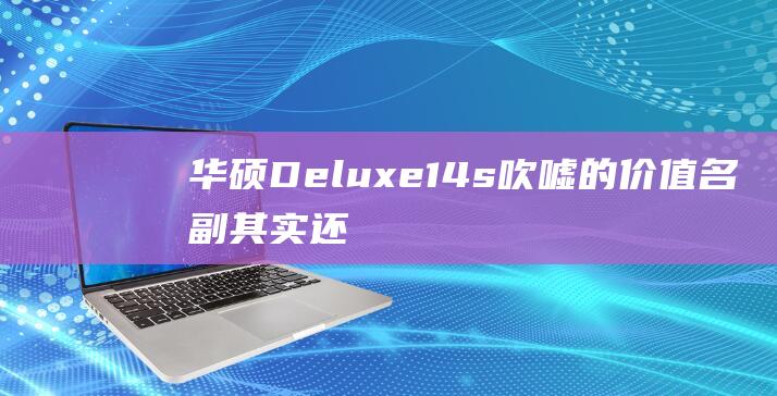 华硕 Deluxe14s 吹嘘的价值：名副其实还是大肆宣传？ (华硕的路由器怎么样)