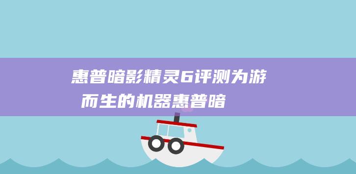 惠普暗影精灵6评测为游戏而生的机器惠普暗