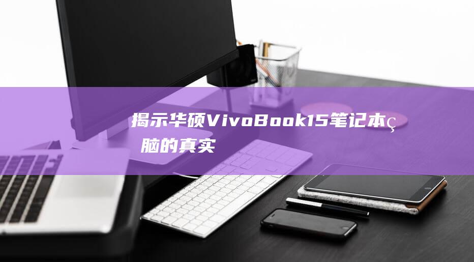 揭示华硕 VivoBook 15 笔记本电脑的真实性能和价值 (华硕 vdg)