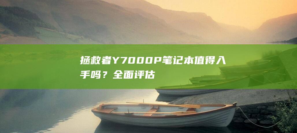 拯救者 Y7000P 笔记本值得入手吗？全面评估其性能与性价比 (拯救者y70手机)