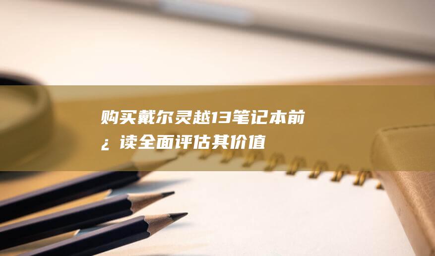 购买戴尔灵越13笔记本前必读：全面评估其价值 (戴尔灵越值不值得买)