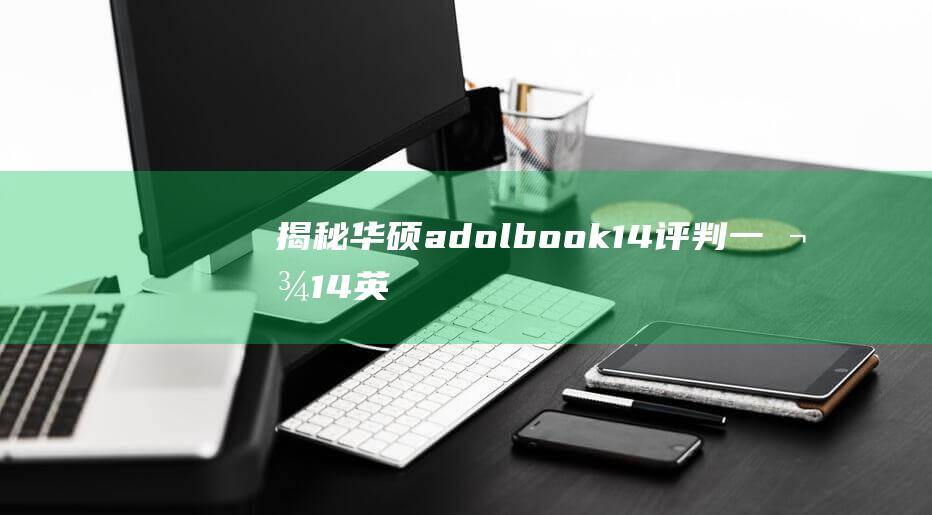 揭秘华硕adolbook 14：评判一款14英寸笔记本电脑的优缺点 (华硕adbyby)