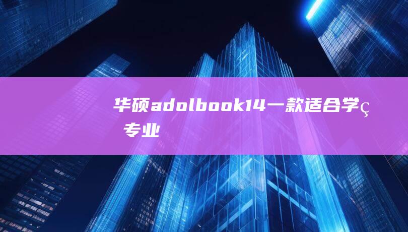 华硕adolbook 14：一款适合学生、专业人士和日常用户的多功能笔记本电脑吗？ (华硕adolbook)