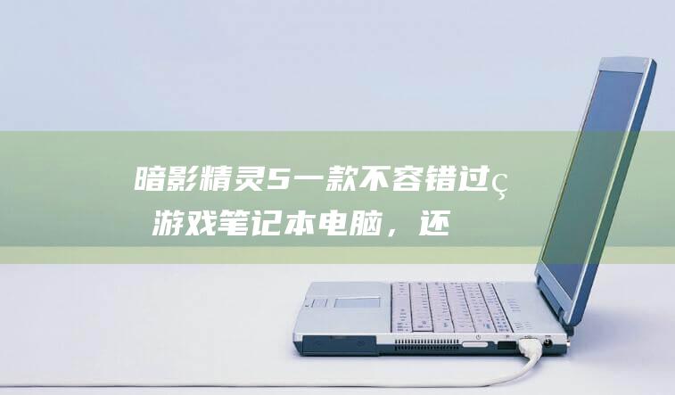 暗影精灵5一款不容错过的游戏笔记本，还