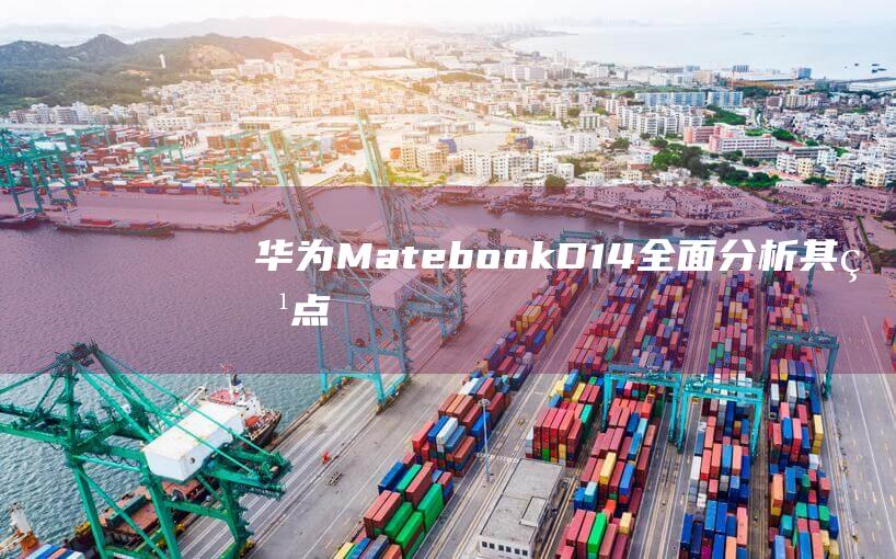 华为Matebook D14：全面分析其特点、性能和潜在缺点 (华为mate60pro怎么设置导航键)