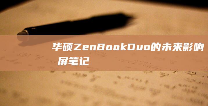 华硕ZenBook Duo的未来影响：双屏笔记本是否会取代单屏设计？(华硕zenbook进入u盘启动)