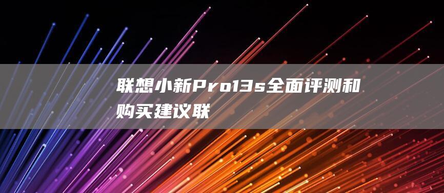 联想小新Pro 13s：全面评测和购买建议 (联想小新pro14)