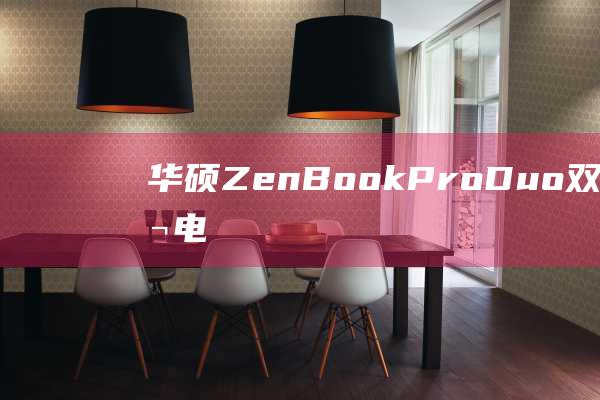 华硕 ZenBook Pro Duo：双屏笔记本电脑的深度分析 (华硕zenbook)