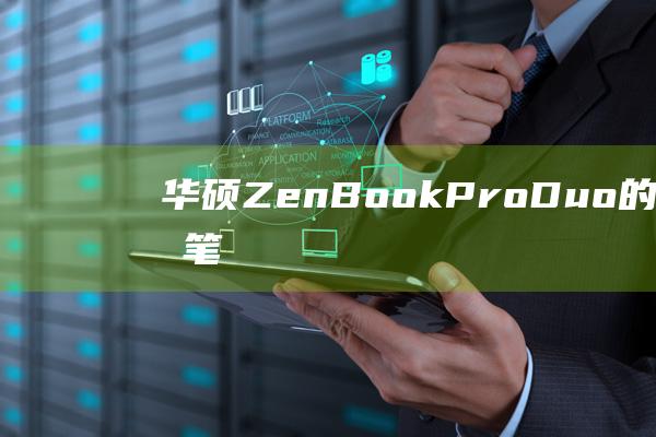 华硕 ZenBook Pro Duo 的未来：双屏笔记本电脑的发展趋势 (华硕zenbook)