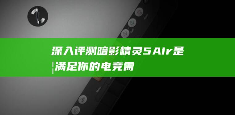 深入评测暗影精灵5Air是否满足你的电竞需