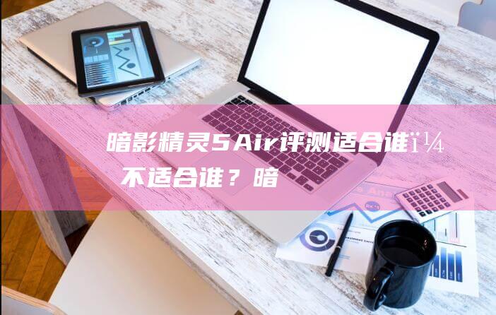 暗影精灵 5Air 评测：适合谁，不适合谁？ (暗影精灵5安全模式怎么进)