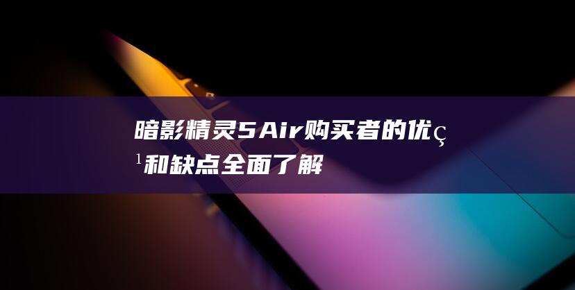 暗影精灵 5Air 购买者的优点和缺点：全面了解 (暗影精灵5air配置参数)