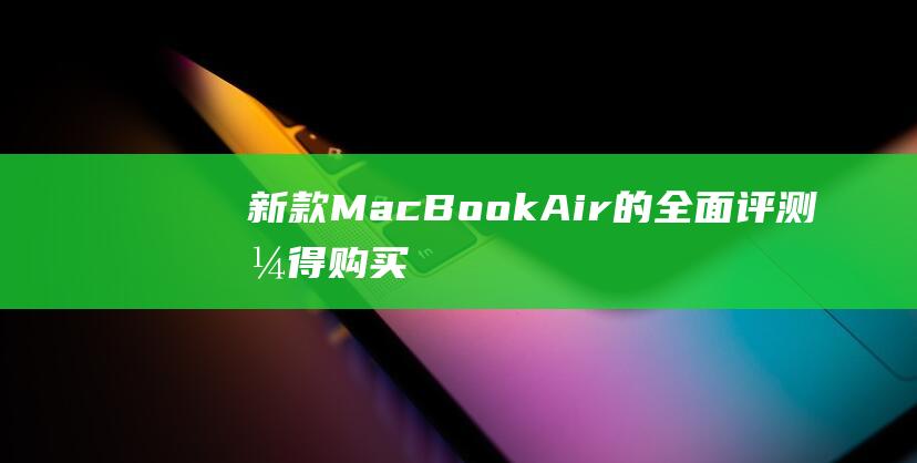 新款 MacBook Air 的全面评测：值得购买吗？ (新款macbookpro取消touchbar)