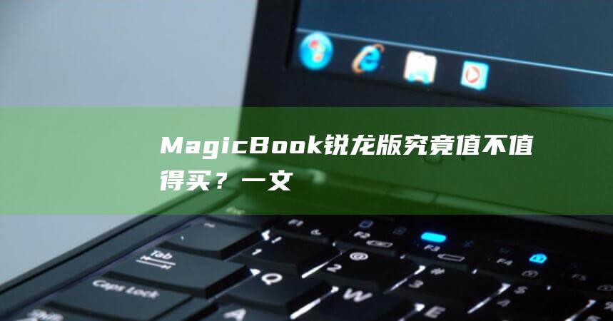 MagicBook 锐龙版究竟值不值得买？一文解开你的疑惑 (magicbook16pro)