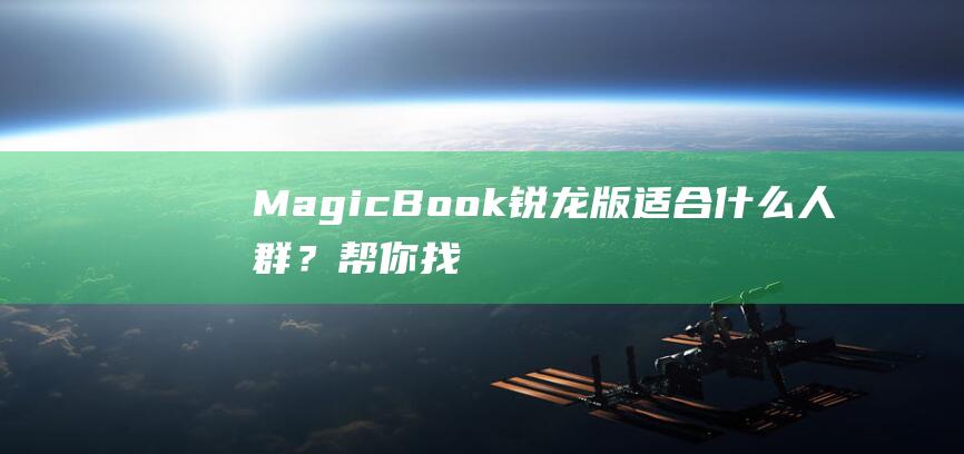 MagicBook锐龙版适合什么人群？帮你找