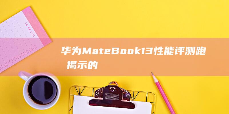 华为MateBook 13性能评测：跑分揭示的惊人事实 (华为mate60pro怎么设置导航键)