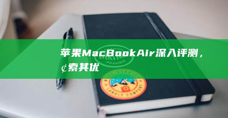 苹果MacBook Air：深入评测，探索其优缺点 (苹果macbookpro笔记本)