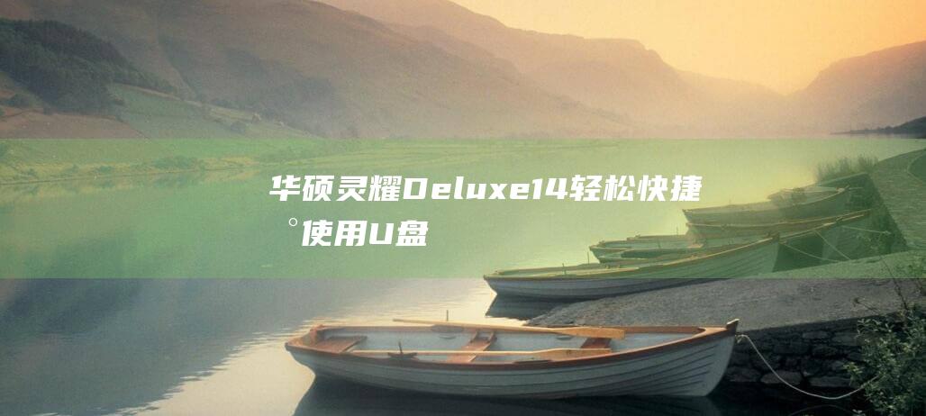 华硕灵耀Deluxe 14：轻松快捷地使用U盘启动 (华硕灵耀deluxe13)