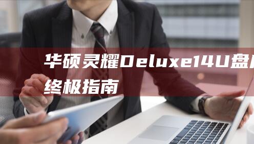 华硕灵耀Deluxe 14：U盘启动的终极指南 (华硕灵耀deluxe14)